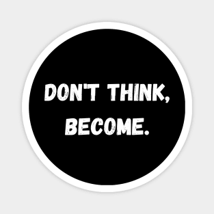 Don't think, become. Magnet